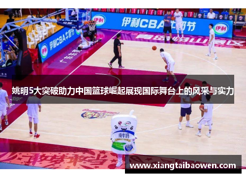 姚明5大突破助力中国篮球崛起展现国际舞台上的风采与实力