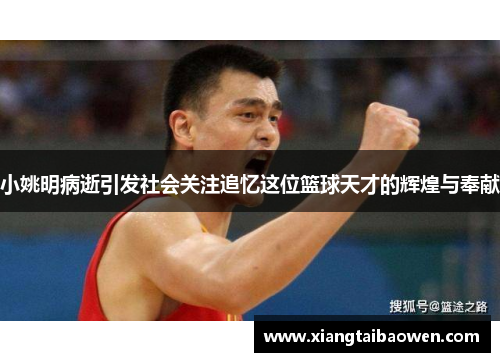小姚明病逝引发社会关注追忆这位篮球天才的辉煌与奉献