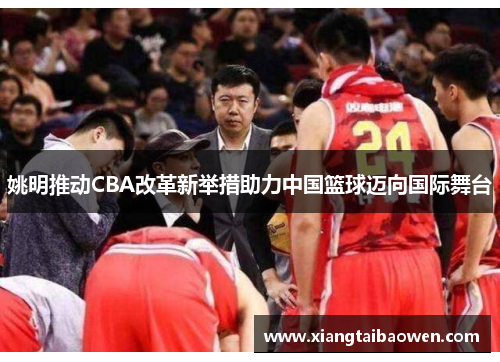 姚明推动CBA改革新举措助力中国篮球迈向国际舞台