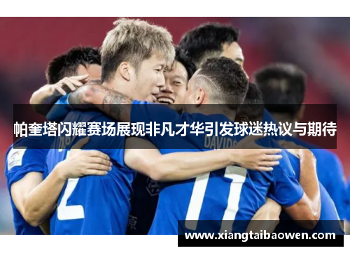 帕奎塔闪耀赛场展现非凡才华引发球迷热议与期待