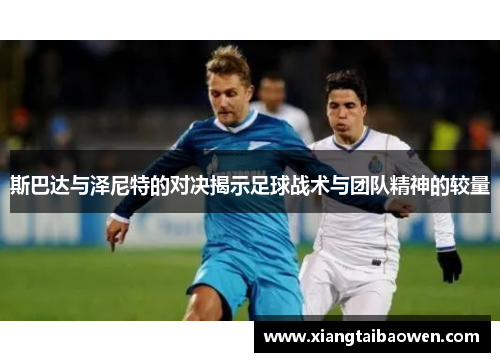 斯巴达与泽尼特的对决揭示足球战术与团队精神的较量