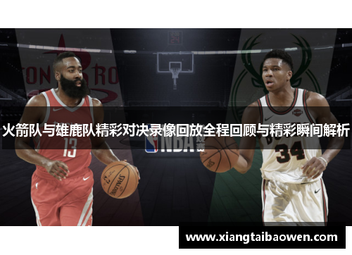火箭队与雄鹿队精彩对决录像回放全程回顾与精彩瞬间解析