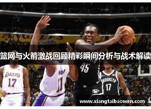 篮网与火箭激战回顾精彩瞬间分析与战术解读